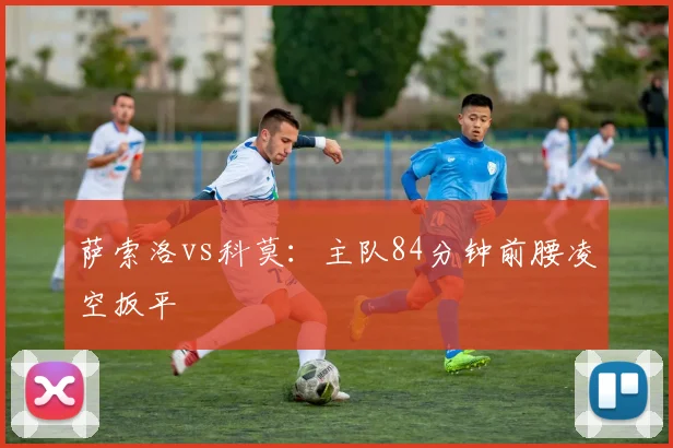 萨索洛vs科莫:主队84分钟前腰凌空扳平